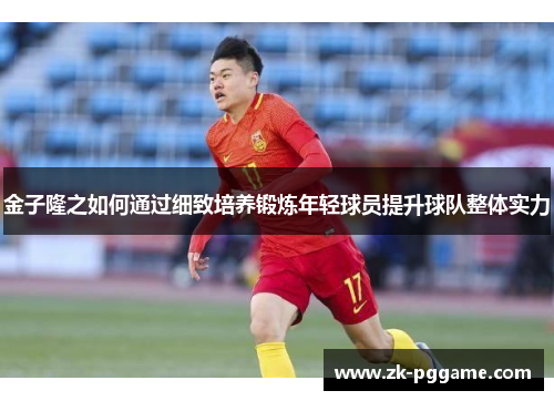 金子隆之如何通过细致培养锻炼年轻球员提升球队整体实力