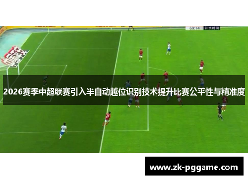 2026赛季中超联赛引入半自动越位识别技术提升比赛公平性与精准度 2026赛季中超联赛引入半自动越位识别技术提升比赛公平性与精准度