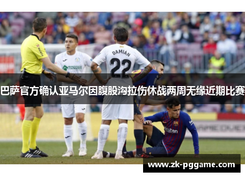 巴萨官方确认亚马尔因腹股沟拉伤休战两周无缘近期比赛